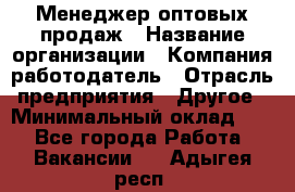 Менеджер оптовых продаж › Название организации ­ Компания-работодатель › Отрасль предприятия ­ Другое › Минимальный оклад ­ 1 - Все города Работа » Вакансии   . Адыгея респ.